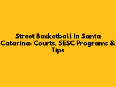 Street Basketball In Santa Catarina: Courts, SESC Programs & Tips