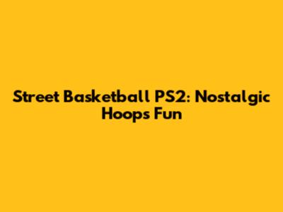 Street Basketball PS2: Nostalgic Hoops Fun