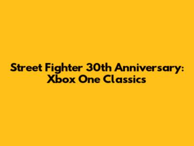 Street Fighter 30th Anniversary: Xbox One Classics