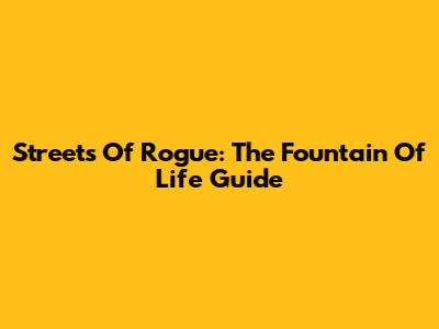 Streets Of Rogue: The Fountain Of Life Guide