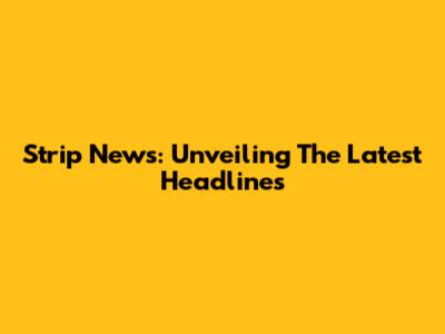 Strip News: Unveiling The Latest Headlines