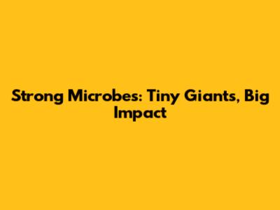 Strong Microbes: Tiny Giants, Big Impact