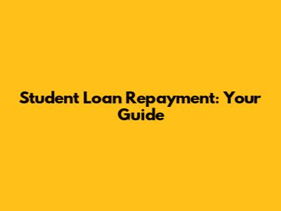 Student Loan Repayment: Your Guide