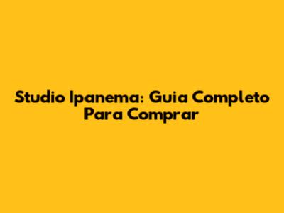 Studio Ipanema: Guia Completo Para Comprar