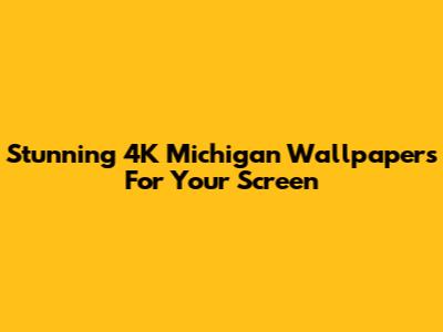 Stunning 4K Michigan Wallpapers For Your Screen