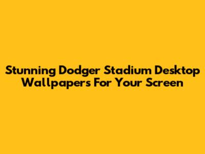 Stunning Dodger Stadium Desktop Wallpapers For Your Screen
