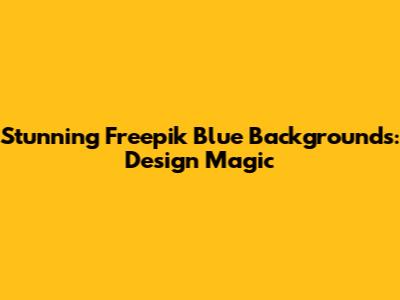Stunning Freepik Blue Backgrounds: Design Magic