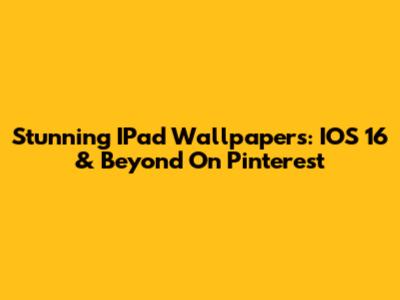 Stunning IPad Wallpapers: IOS 16 & Beyond On Pinterest