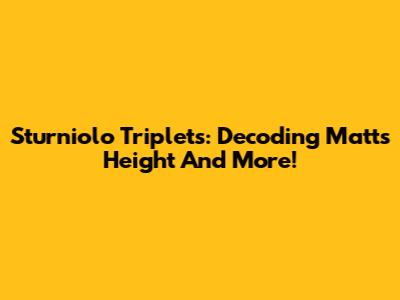 Sturniolo Triplets: Decoding Matt's Height And More!