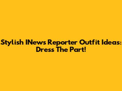 Stylish INews Reporter Outfit Ideas: Dress The Part!