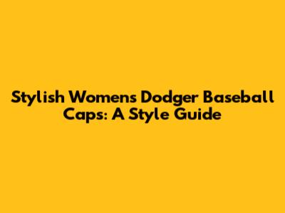 Stylish Women's Dodger Baseball Caps: A Style Guide