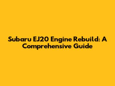 Subaru EJ20 Engine Rebuild: A Comprehensive Guide