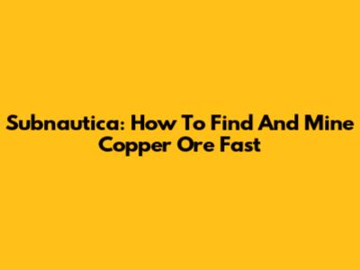 Subnautica: How To Find And Mine Copper Ore Fast