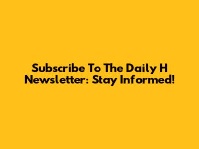Subscribe To The Daily H Newsletter: Stay Informed!