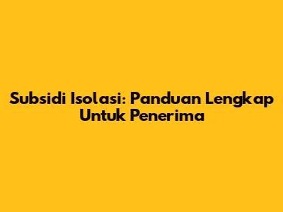 Subsidi Isolasi: Panduan Lengkap Untuk Penerima