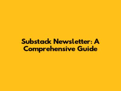 Substack Newsletter: A Comprehensive Guide
