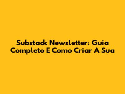 Substack Newsletter: Guia Completo E Como Criar A Sua