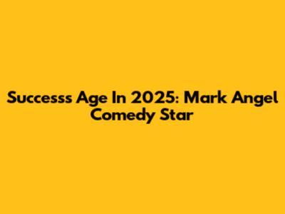Success's Age In 2025: Mark Angel Comedy Star