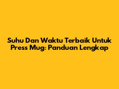 Suhu Dan Waktu Terbaik Untuk Press Mug: Panduan Lengkap