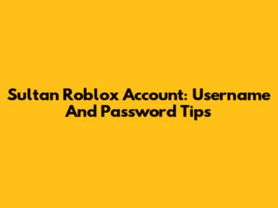Sultan Roblox Account: Username And Password Tips