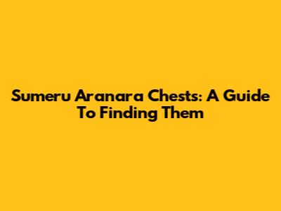 Sumeru Aranara Chests: A Guide To Finding Them
