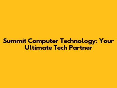 Summit Computer Technology: Your Ultimate Tech Partner