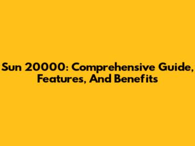 Sun 20000: Comprehensive Guide, Features, And Benefits