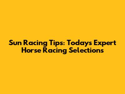 Sun Racing Tips: Today's Expert Horse Racing Selections