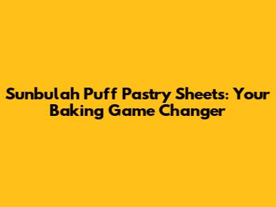 Sunbulah Puff Pastry Sheets: Your Baking Game Changer