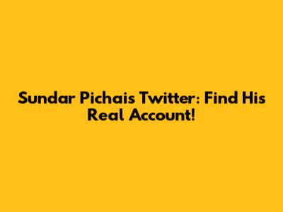 Sundar Pichai's Twitter: Find His Real Account!
