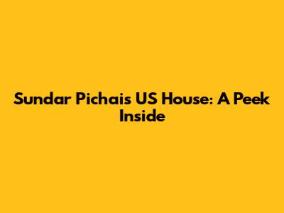 Sundar Pichai's US House: A Peek Inside
