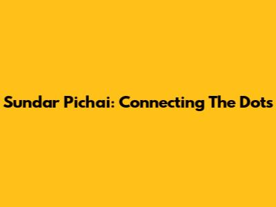 Sundar Pichai: Connecting The Dots