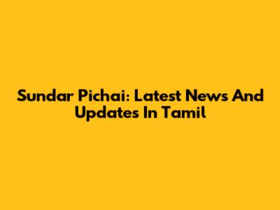 Sundar Pichai: Latest News And Updates In Tamil