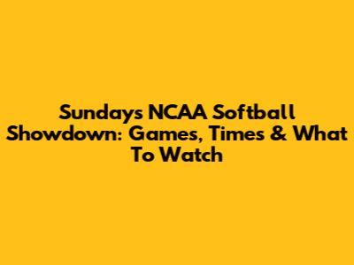 Sunday's NCAA Softball Showdown: Games, Times & What To Watch