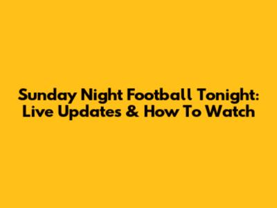 Sunday Night Football Tonight: Live Updates & How To Watch