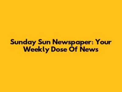 Sunday Sun Newspaper: Your Weekly Dose Of News