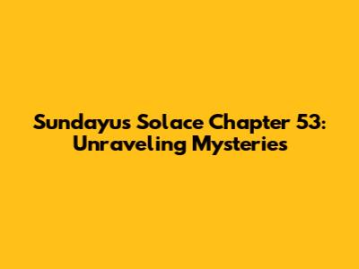 Sundayu's Solace Chapter 53: Unraveling Mysteries