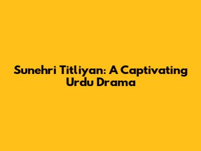 Sunehri Titliyan: A Captivating Urdu Drama