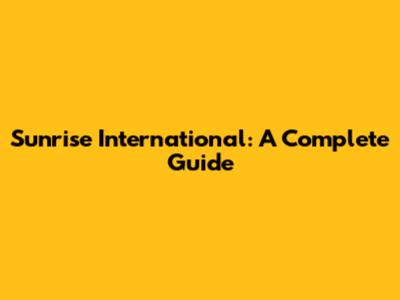 Sunrise International: A Complete Guide
