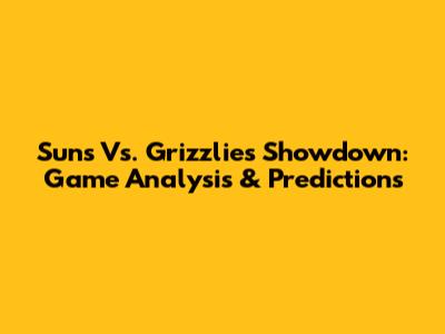 Suns Vs. Grizzlies Showdown: Game Analysis & Predictions