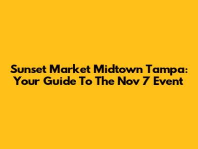 Sunset Market Midtown Tampa: Your Guide To The Nov 7 Event