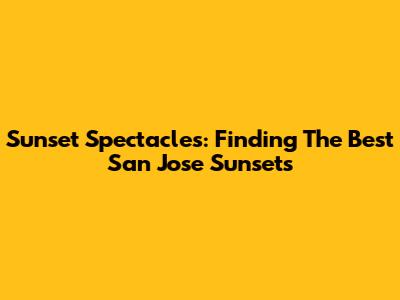Sunset Spectacles: Finding The Best San Jose Sunsets