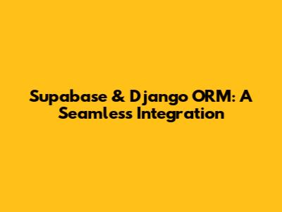Supabase & Django ORM: A Seamless Integration