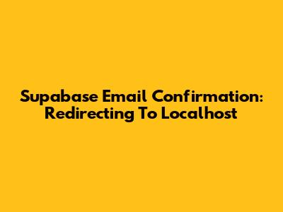 Supabase Email Confirmation: Redirecting To Localhost
