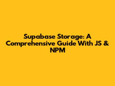 Supabase Storage: A Comprehensive Guide With JS & NPM