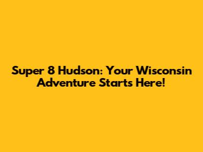 Super 8 Hudson: Your Wisconsin Adventure Starts Here!