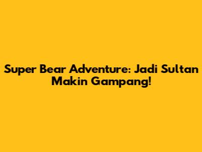 Super Bear Adventure: Jadi Sultan Makin Gampang!
