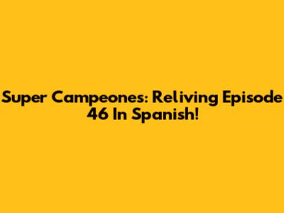 Super Campeones: Reliving Episode 46 In Spanish!