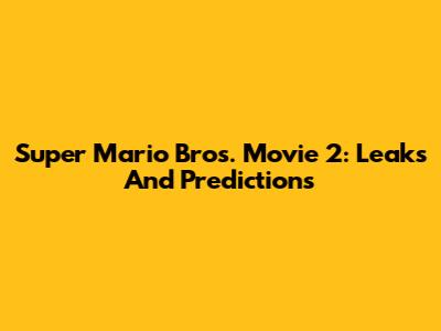 Super Mario Bros. Movie 2: Leaks And Predictions