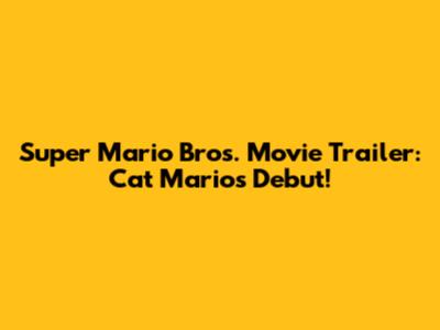 Super Mario Bros. Movie Trailer: Cat Mario's Debut!